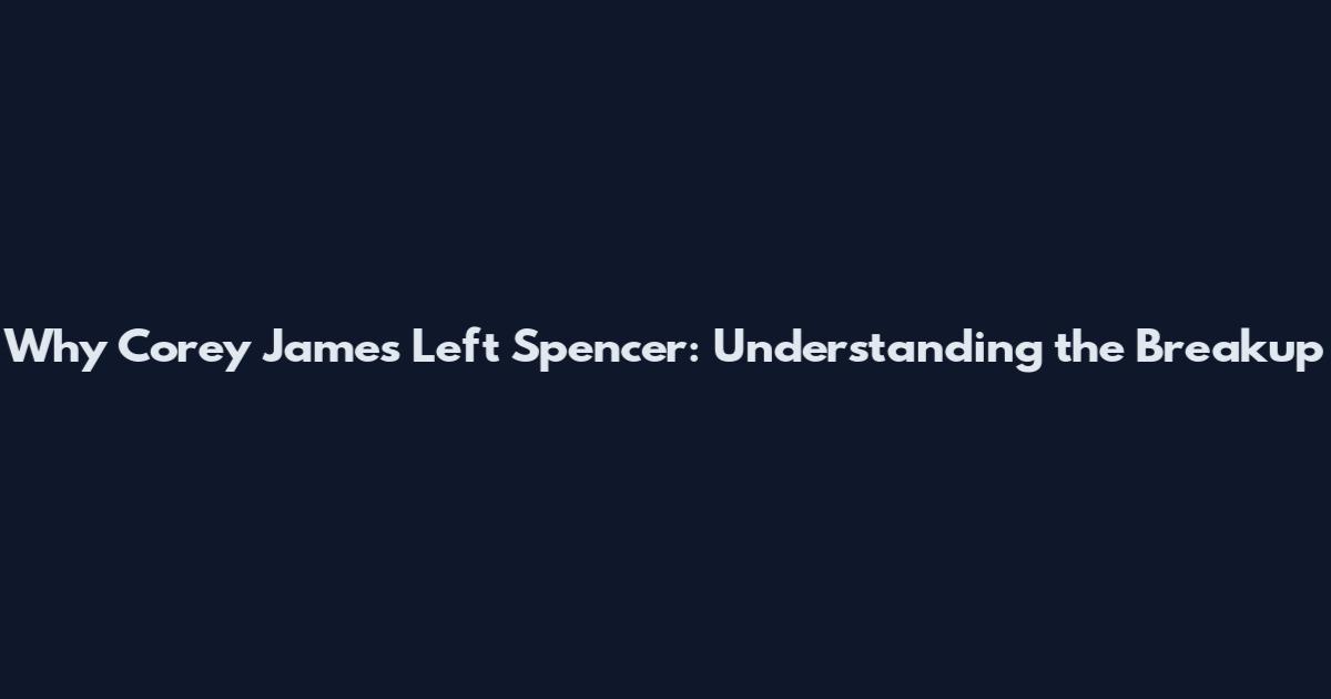 Why Corey James Left Spencer: Understanding the Breakup