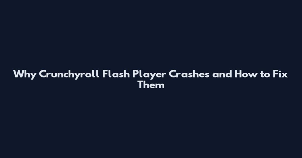 Why Crunchyroll Flash Player Crashes and How to Fix Them