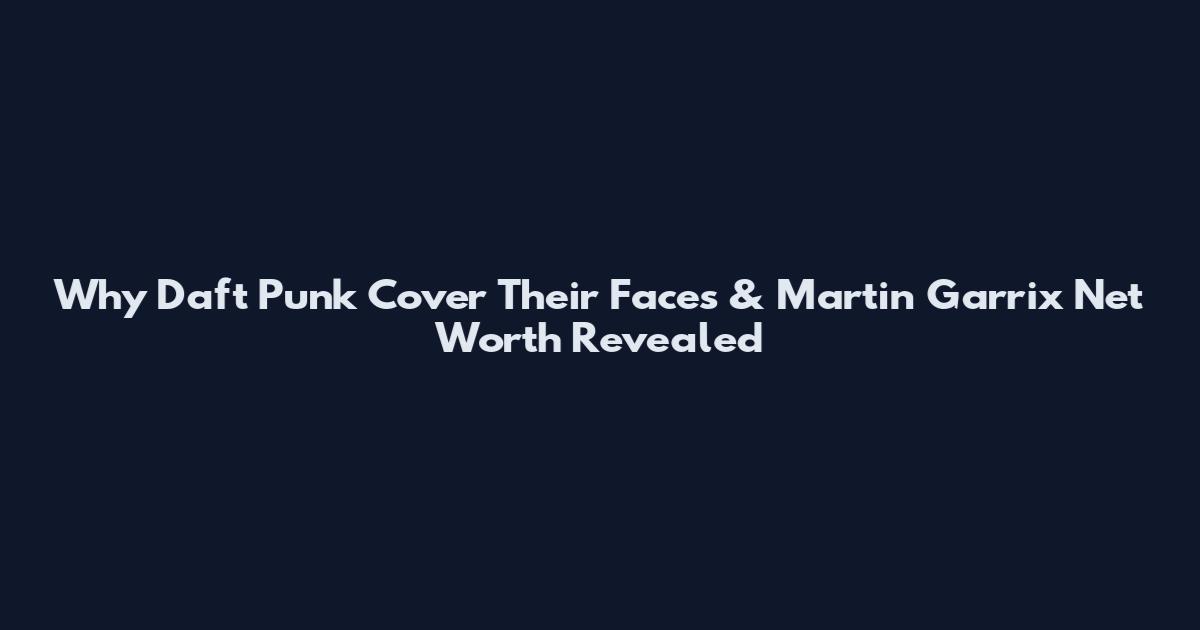 Why Daft Punk Cover Their Faces & Martin Garrix Net Worth Revealed