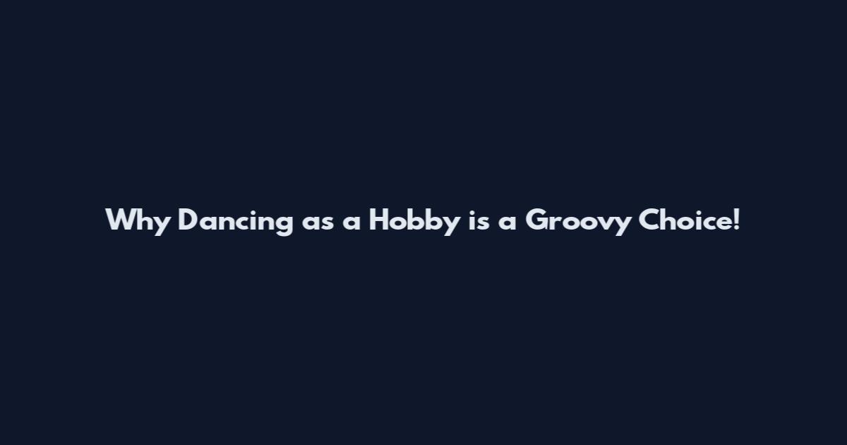 Why Dancing as a Hobby is a Groovy Choice!