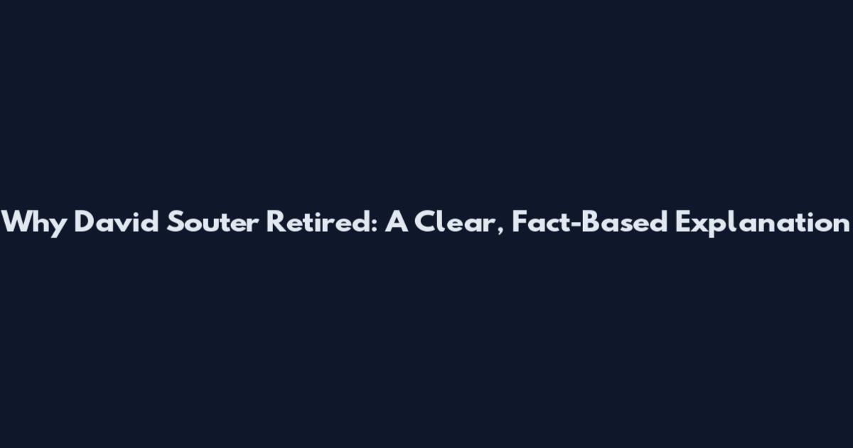 Why David Souter Retired: A Clear, Fact-Based Explanation
