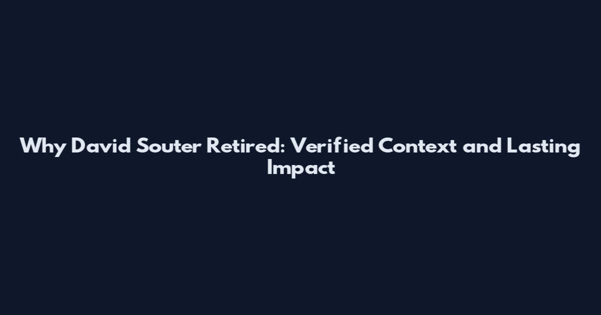 Why David Souter Retired: Verified Context and Lasting Impact