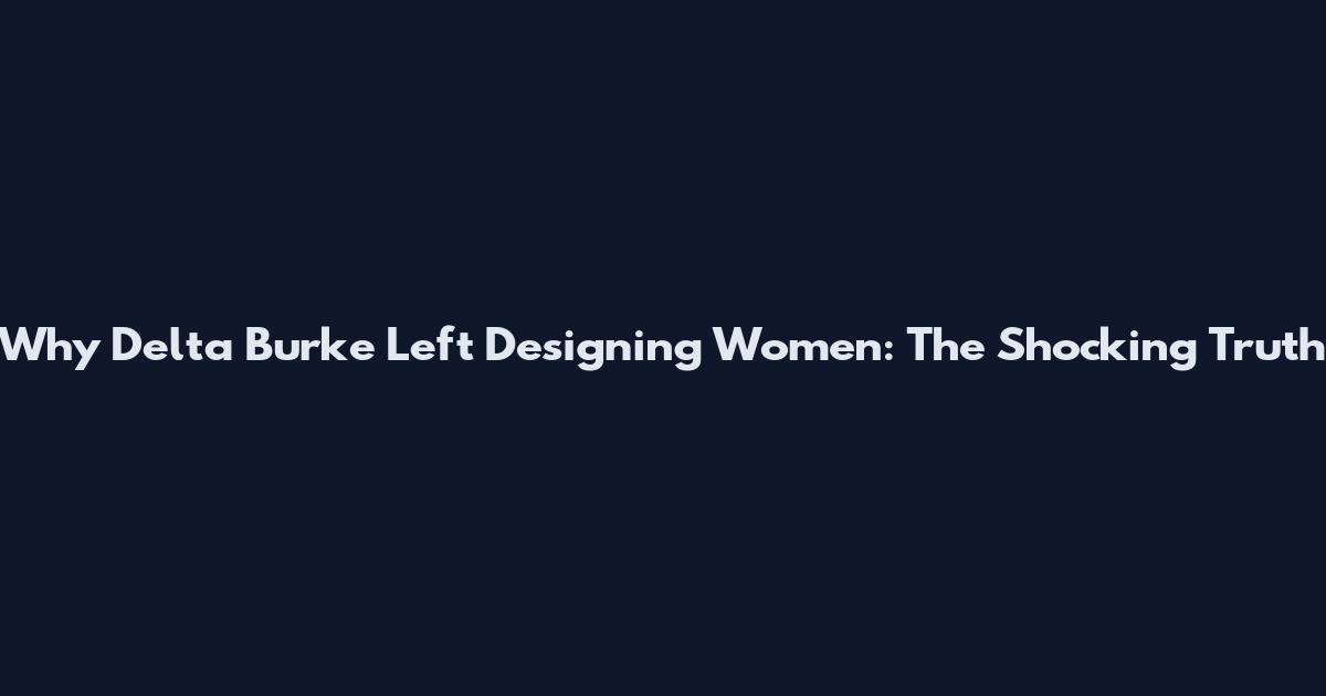 Why Delta Burke Left Designing Women: The Shocking Truth