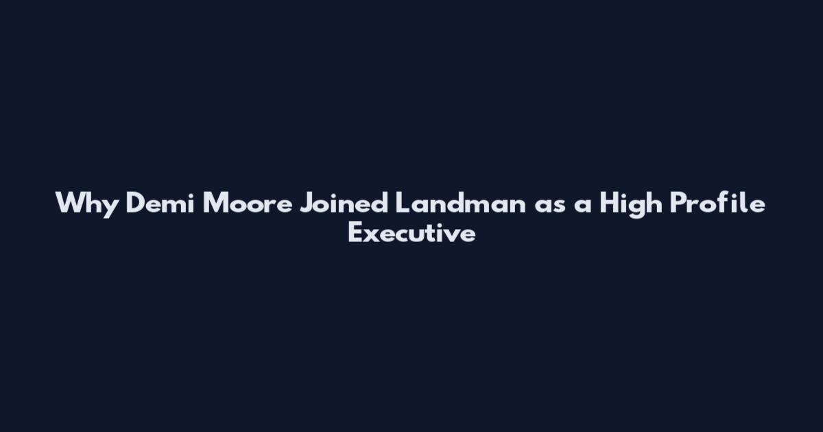 Why Demi Moore Joined Landman as a High Profile Executive