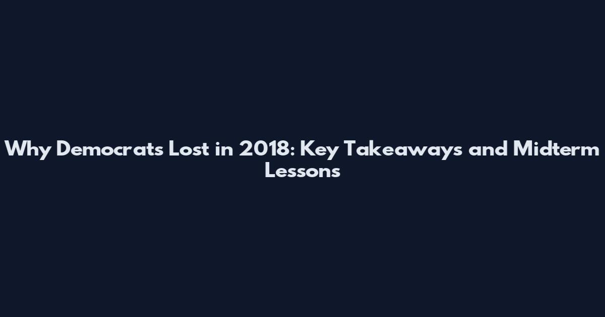Why Democrats Lost in 2018: Key Takeaways and Midterm Lessons