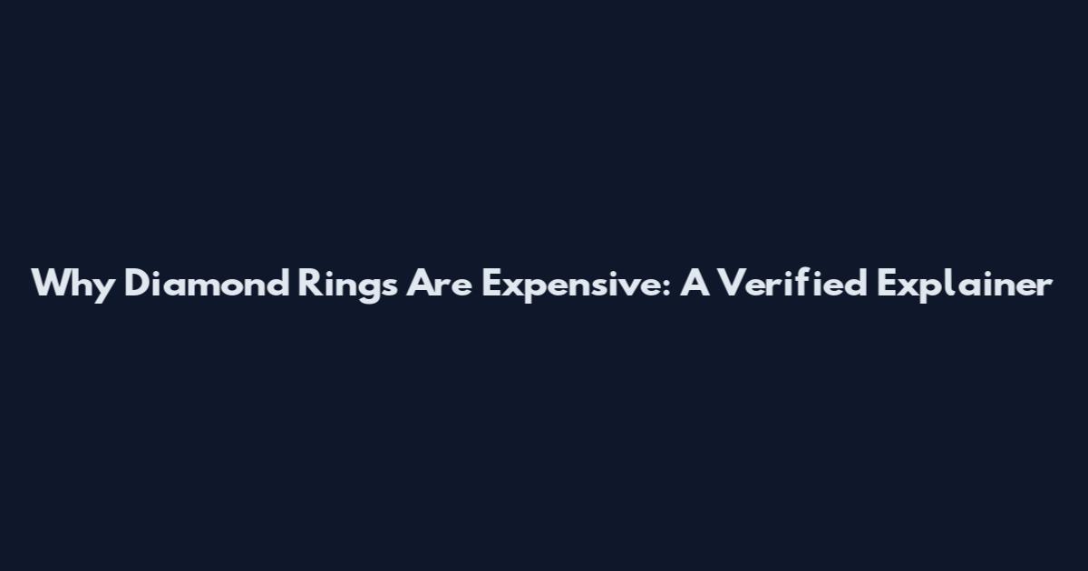 Why Diamond Rings Are Expensive: A Verified Explainer