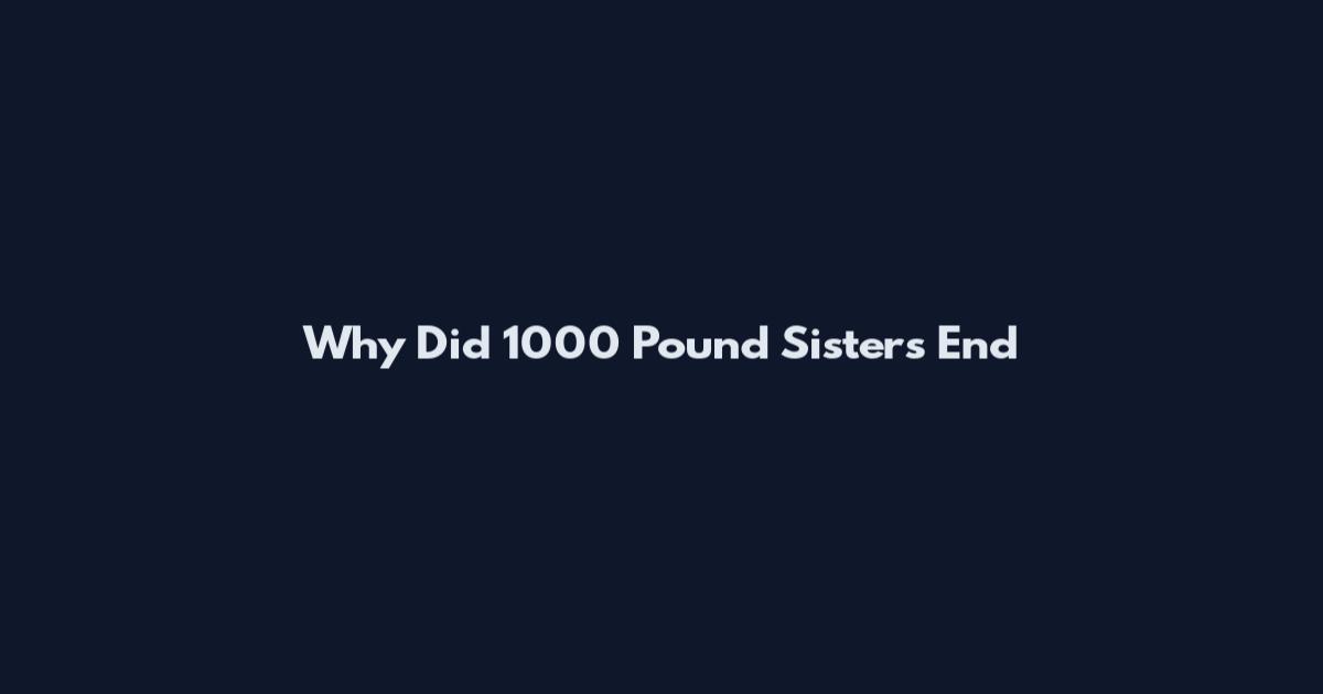 Why Did 1000 Pound Sisters End