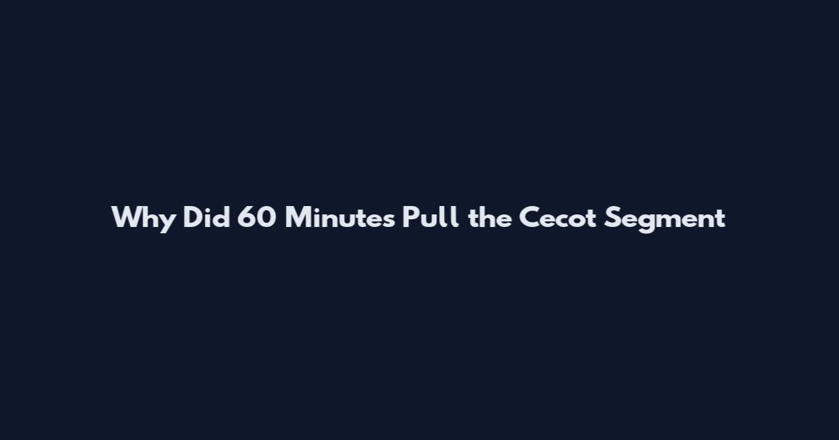 Why Did 60 Minutes Pull the Cecot Segment