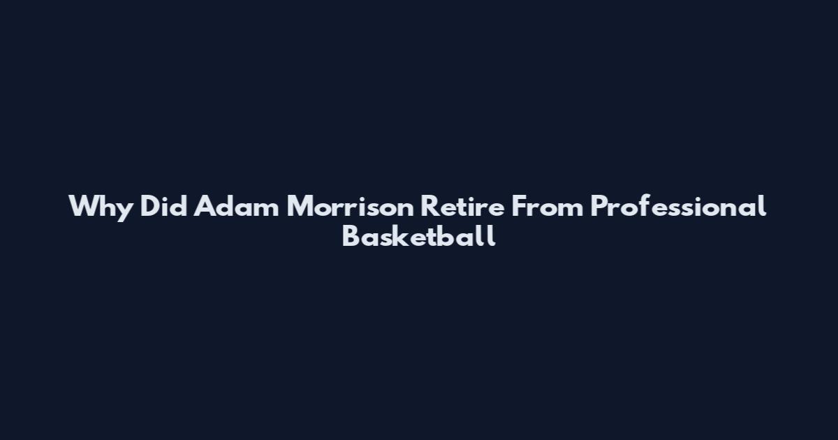 Why Did Adam Morrison Retire From Professional Basketball