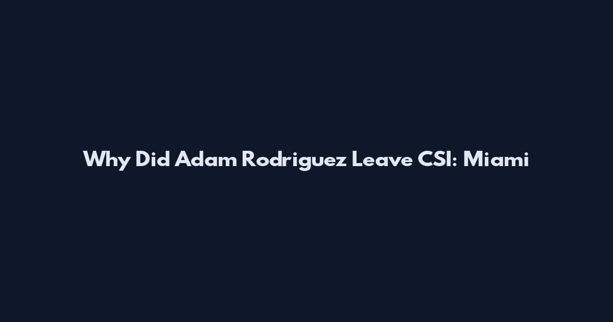 Why Did Adam Rodriguez Leave CSI: Miami