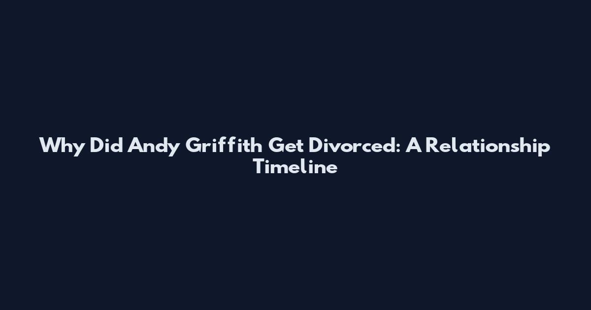 Why Did Andy Griffith Get Divorced: A Relationship Timeline