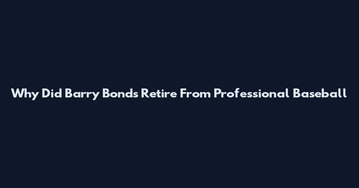 Why Did Barry Bonds Retire From Professional Baseball