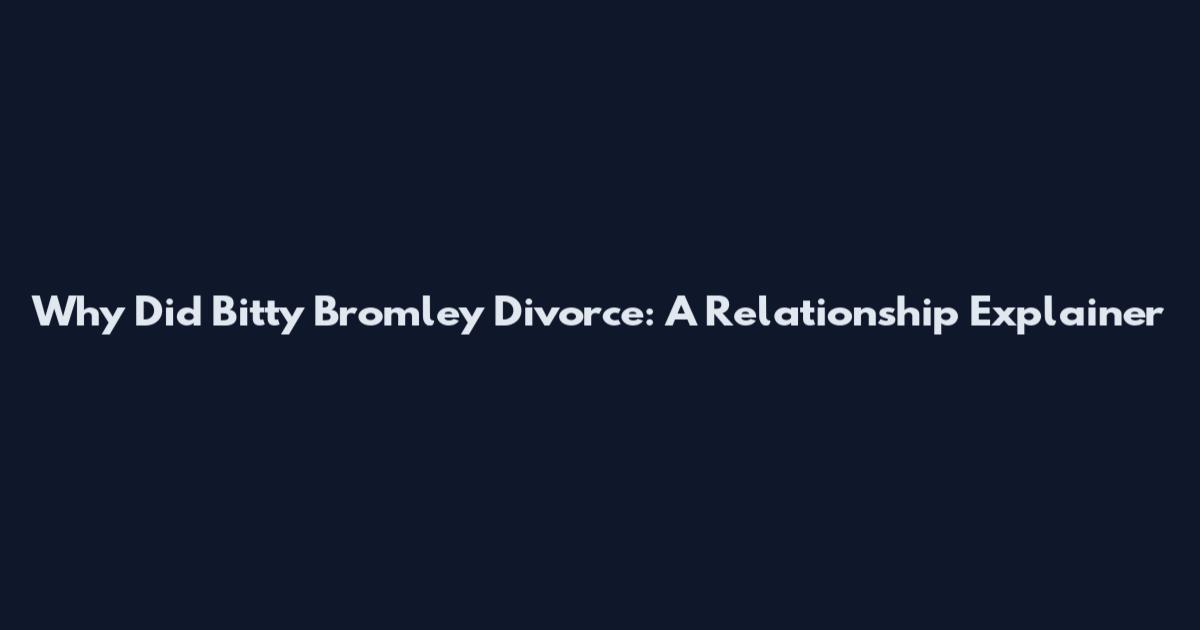Why Did Bitty Bromley Divorce: A Relationship Explainer