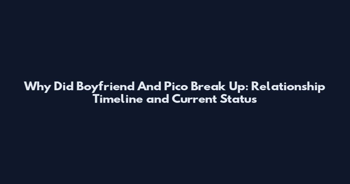 Why Did Boyfriend And Pico Break Up: Relationship Timeline and Current Status