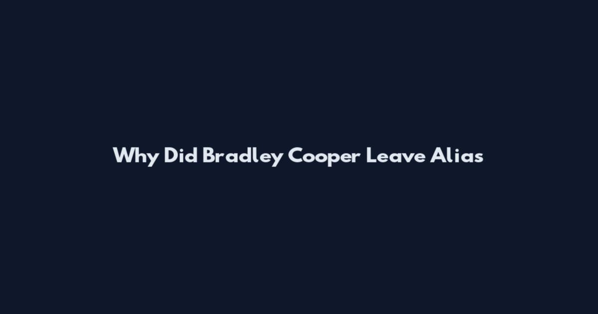 Why Did Bradley Cooper Leave Alias
