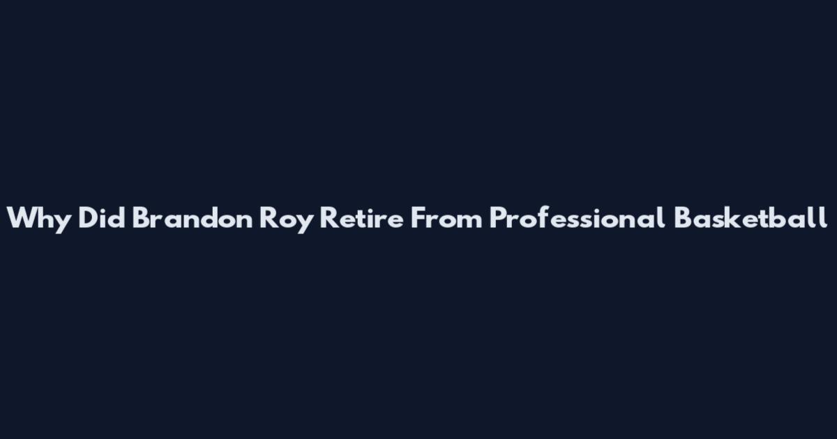 Why Did Brandon Roy Retire From Professional Basketball