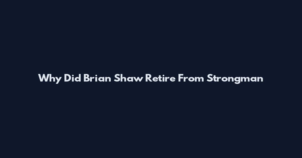 Why Did Brian Shaw Retire From Strongman