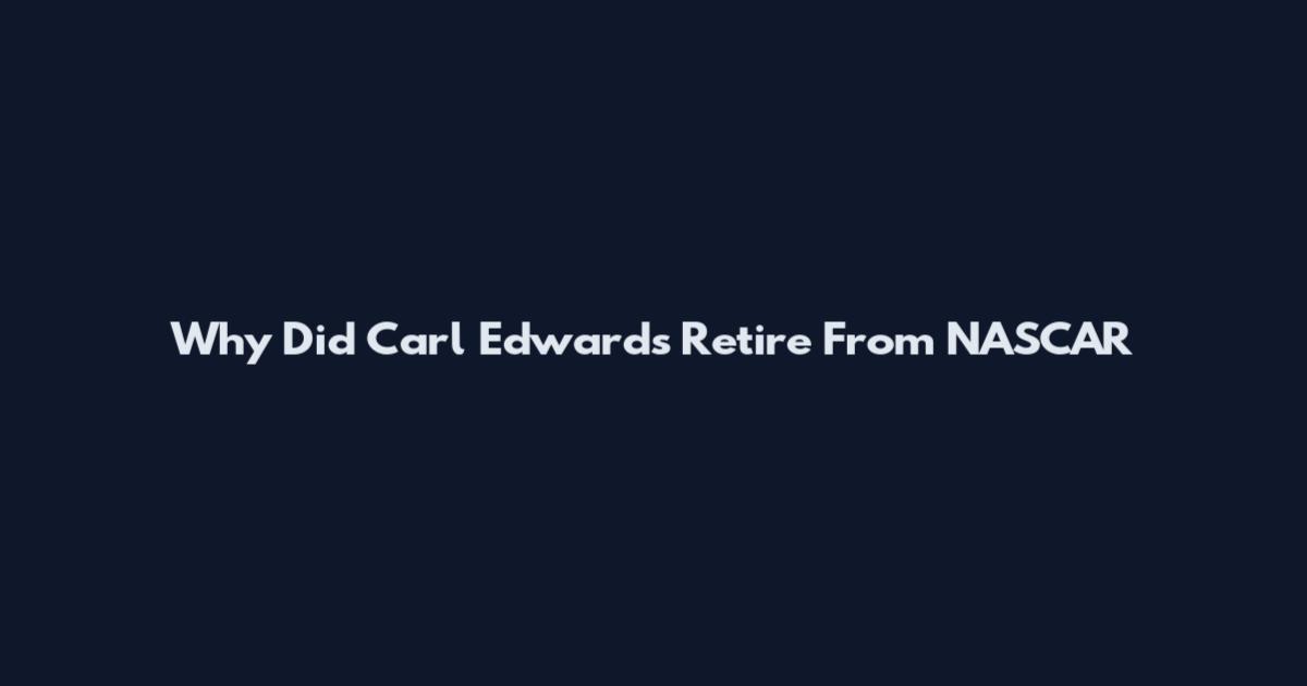 Why Did Carl Edwards Retire From NASCAR