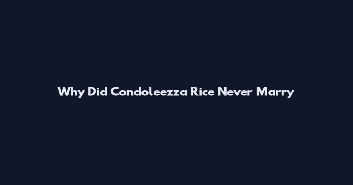 Why Did Condoleezza Rice Never Marry