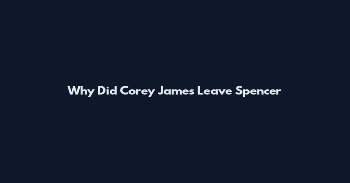 Why Did Corey James Leave Spencer