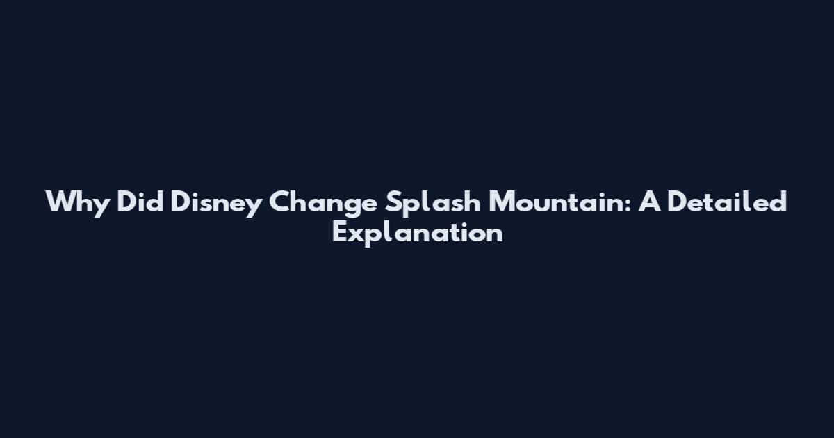Why Did Disney Change Splash Mountain: A Detailed Explanation