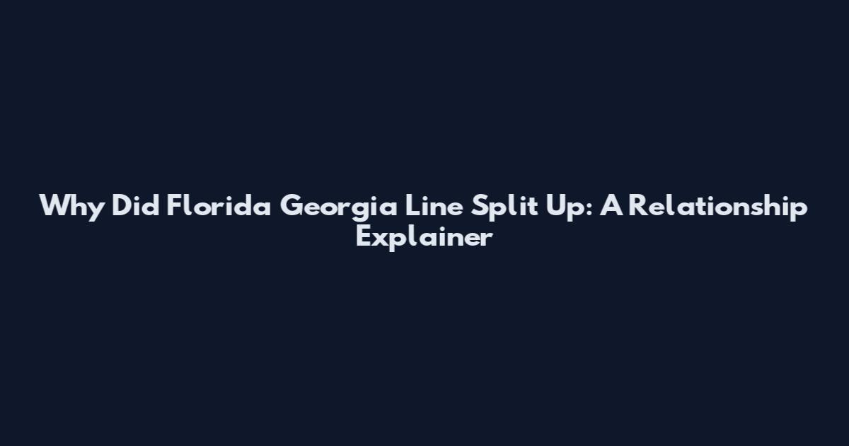 Why Did Florida Georgia Line Split Up: A Relationship Explainer