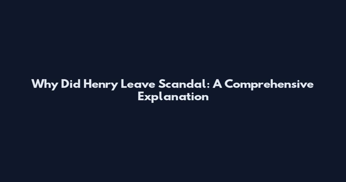 Why Did Henry Leave Scandal: A Comprehensive Explanation