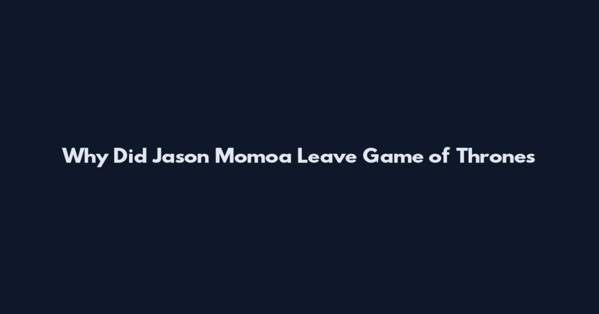 Why Did Jason Momoa Leave Game of Thrones