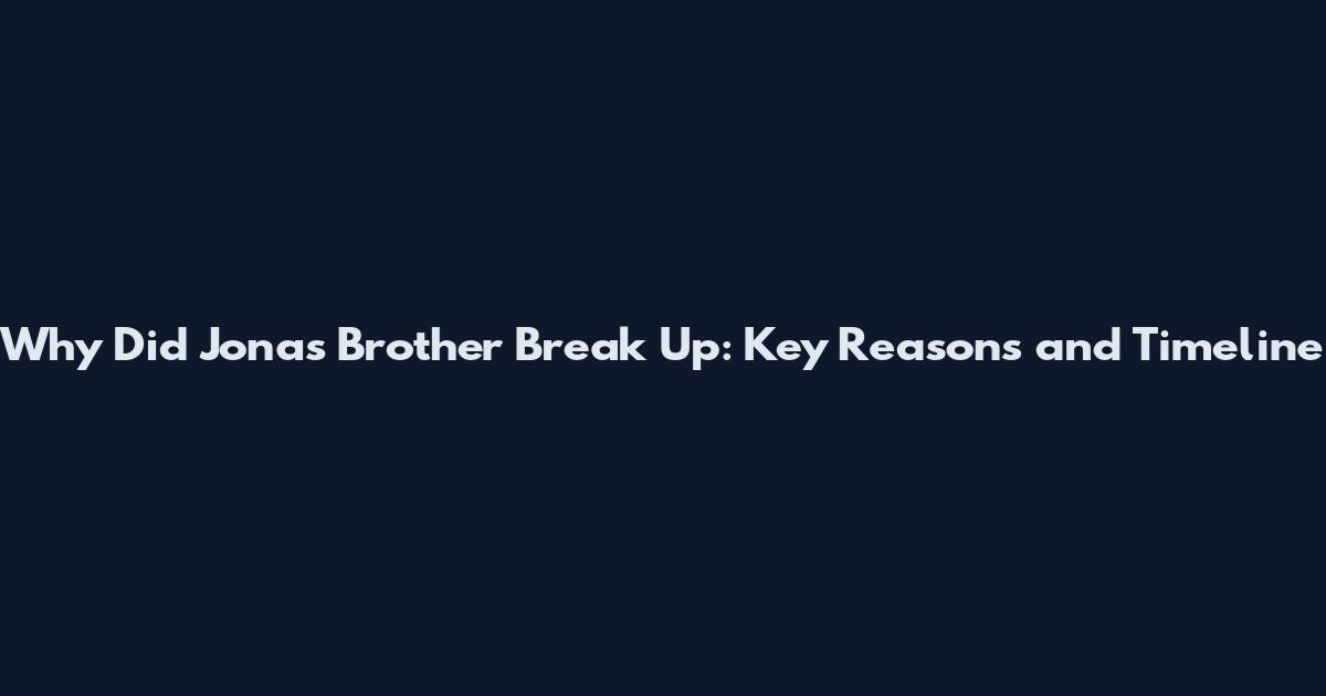 Why Did Jonas Brother Break Up: Key Reasons and Timeline