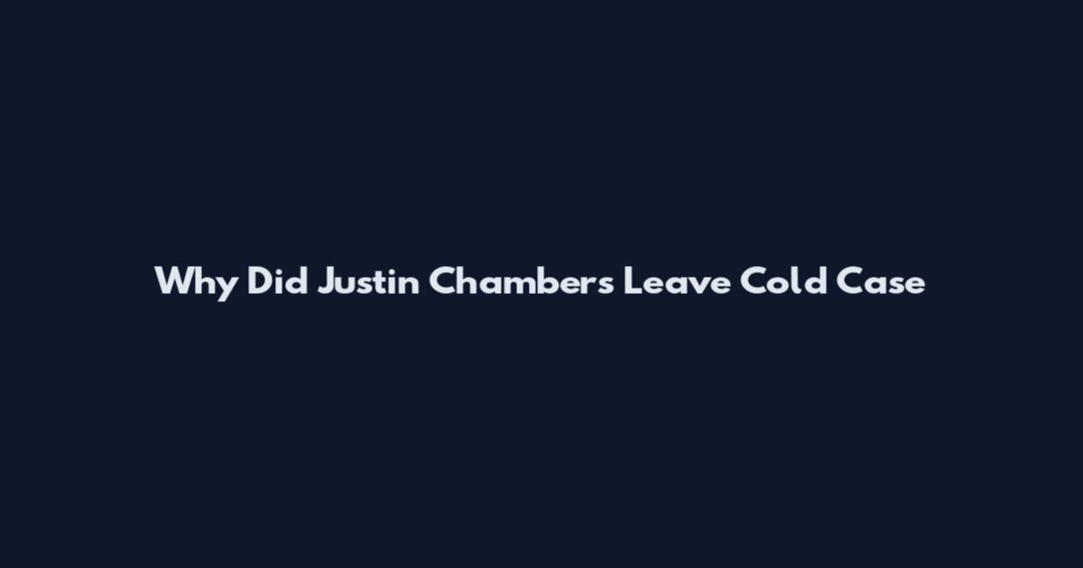 Why Did Justin Chambers Leave Cold Case