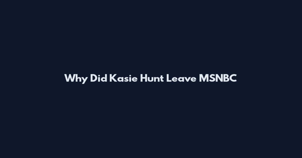 Why Did Kasie Hunt Leave MSNBC