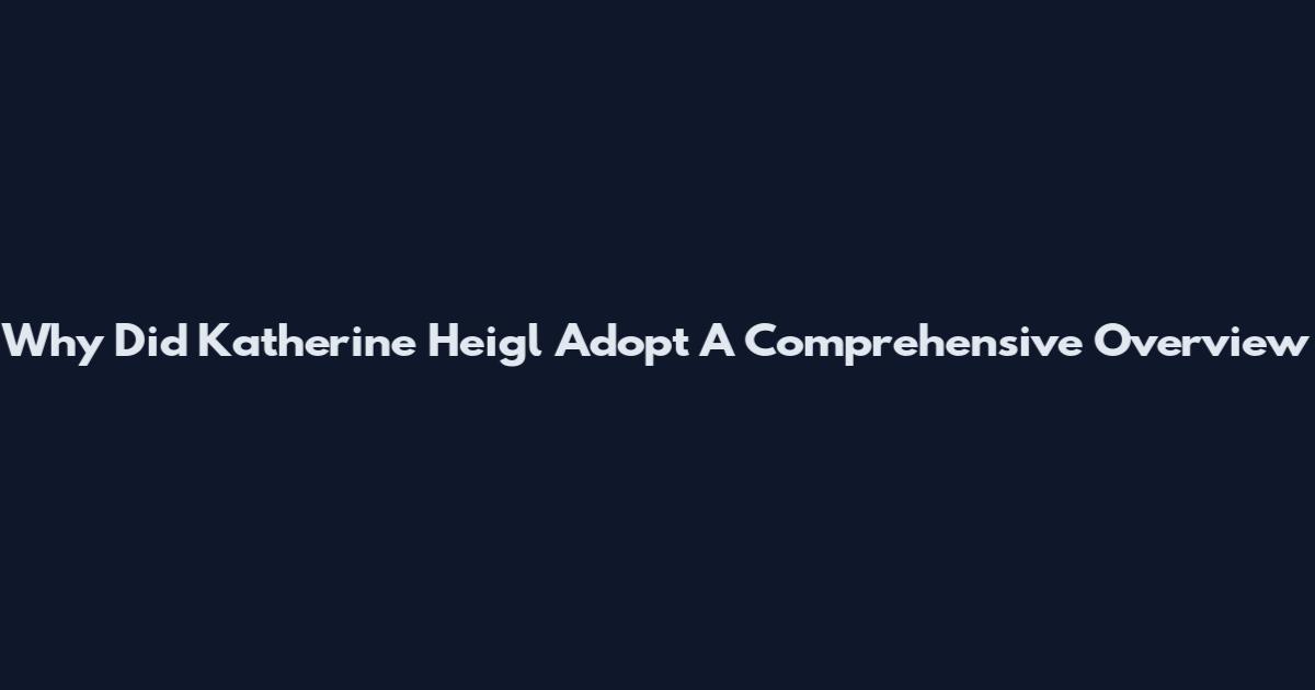 Why Did Katherine Heigl Adopt A Comprehensive Overview