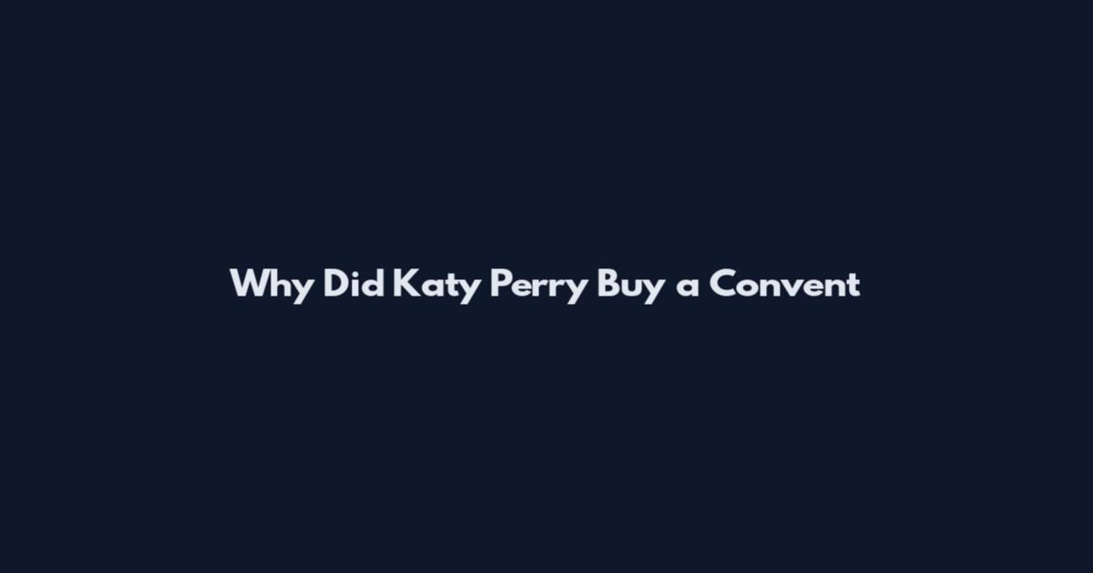 Why Did Katy Perry Buy a Convent