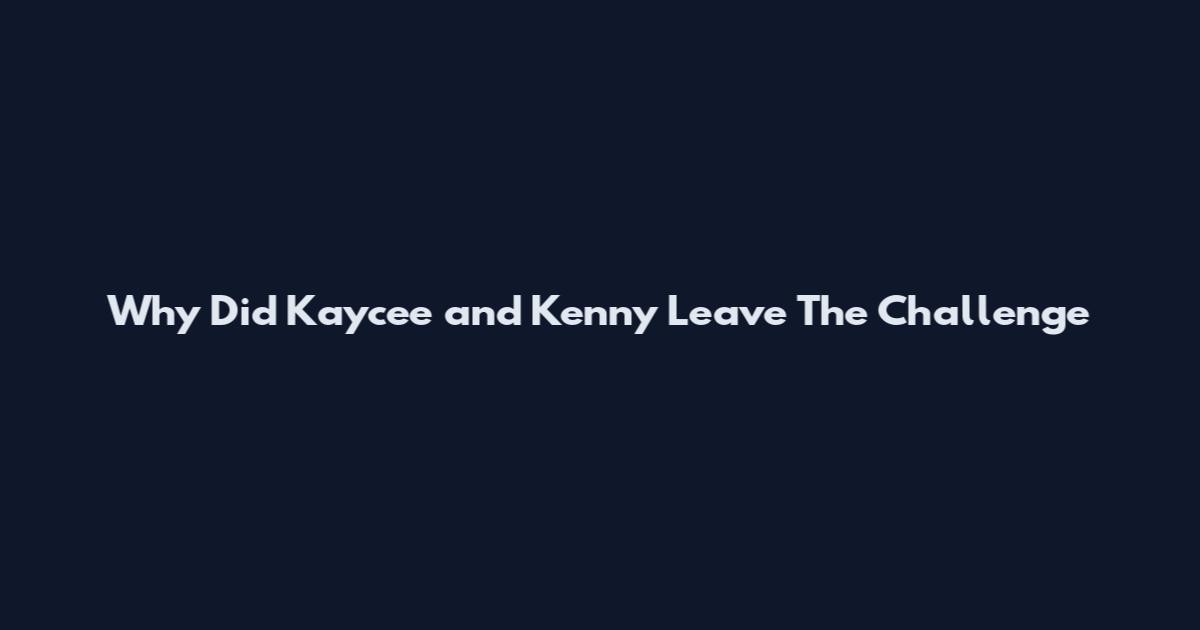 Why Did Kaycee and Kenny Leave The Challenge