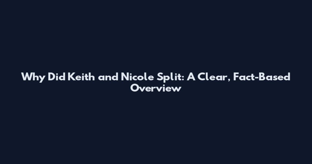 Why Did Keith and Nicole Split: A Clear, Fact-Based Overview