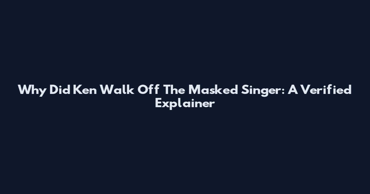 Why Did Ken Walk Off The Masked Singer: A Verified Explainer