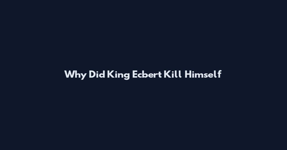 Why Did King Ecbert Kill Himself