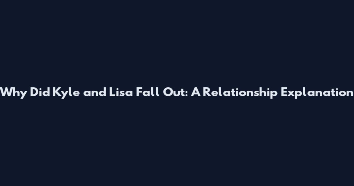 Why Did Kyle and Lisa Fall Out: A Relationship Explanation