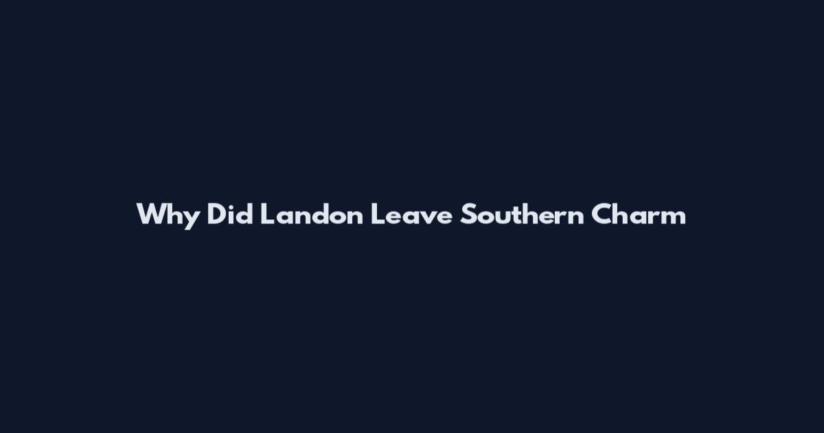 Why Did Landon Leave Southern Charm