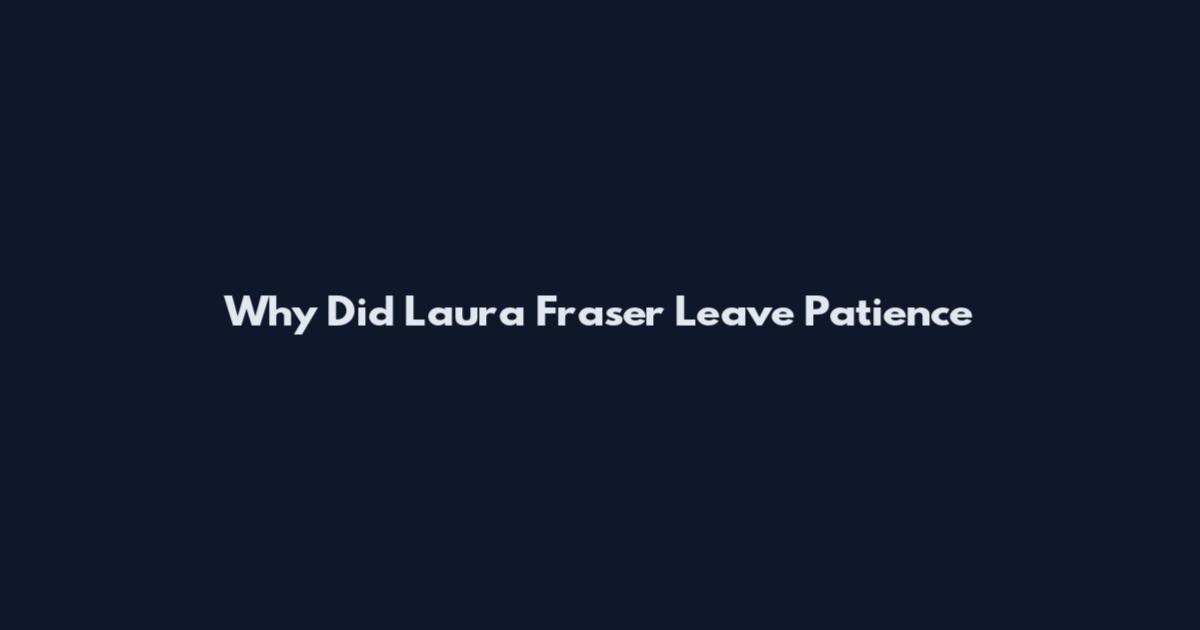 Why Did Laura Fraser Leave Patience