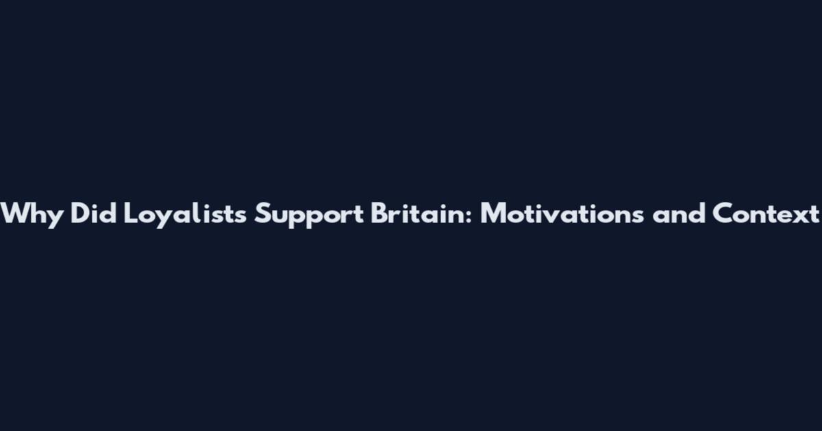 Why Did Loyalists Support Britain: Motivations and Context