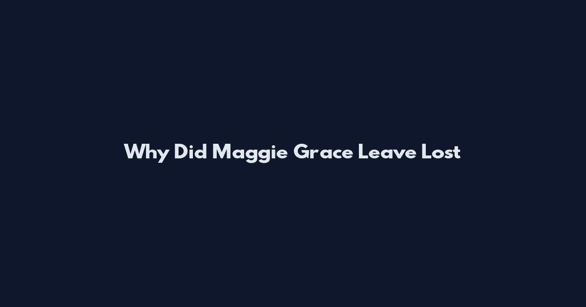 Why Did Maggie Grace Leave Lost