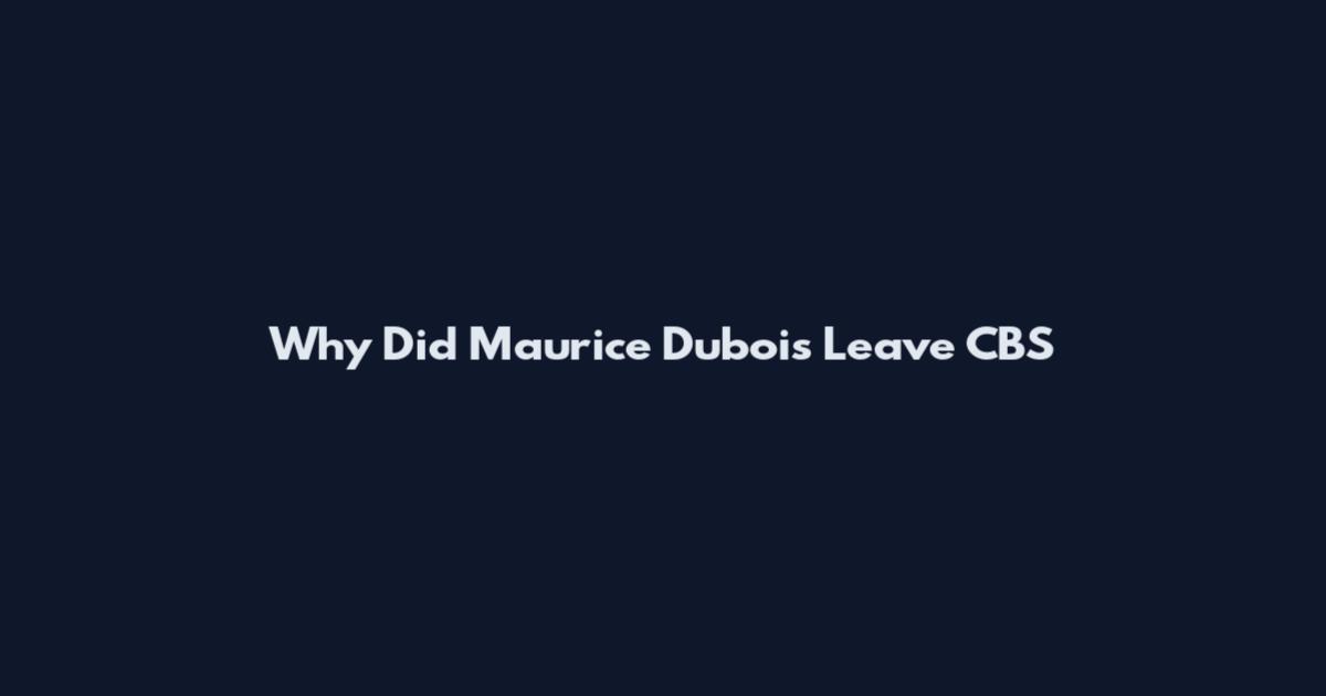 Why Did Maurice Dubois Leave CBS