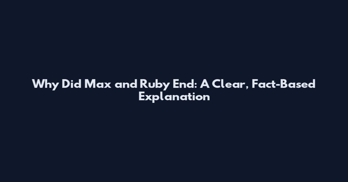 Why Did Max and Ruby End: A Clear, Fact-Based Explanation