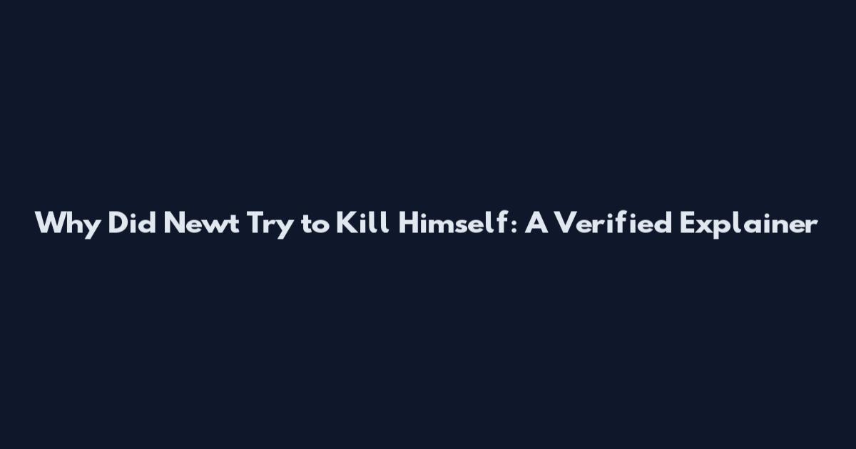 Why Did Newt Try to Kill Himself: A Verified Explainer