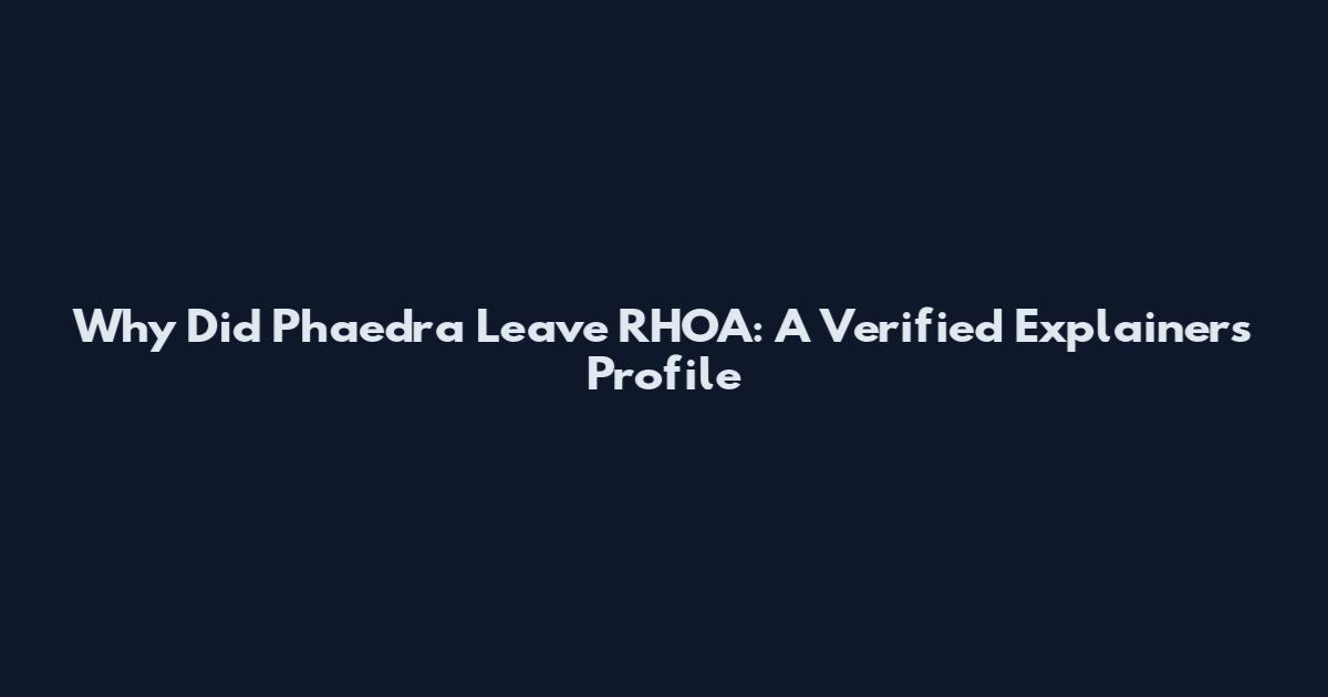 Why Did Phaedra Leave RHOA: A Verified Explainers Profile