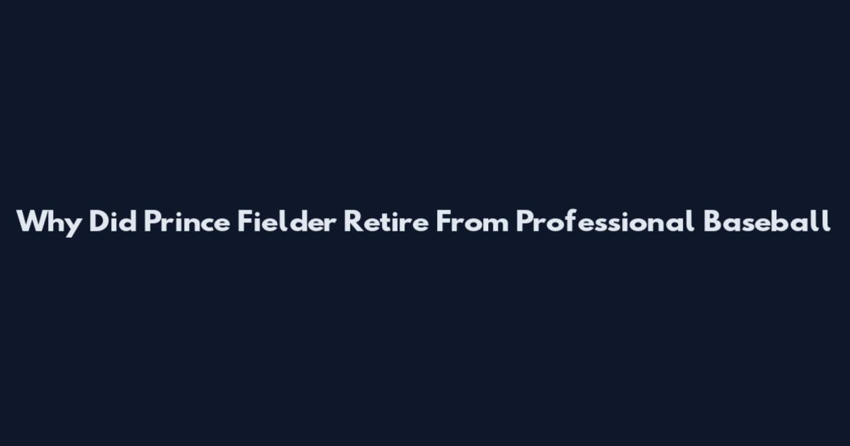 Why Did Prince Fielder Retire From Professional Baseball