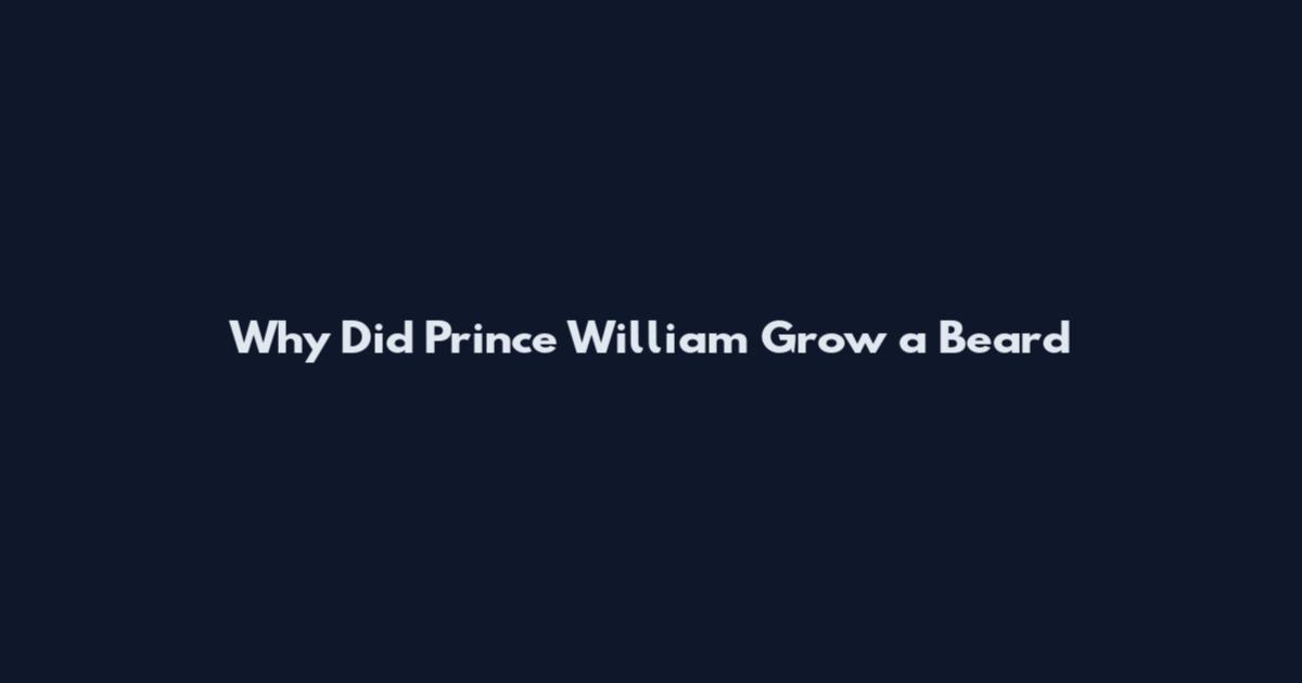 Why Did Prince William Grow a Beard