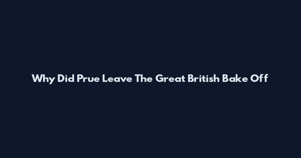 Why Did Prue Leave The Great British Bake Off