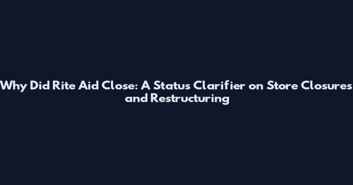 Why Did Rite Aid Close: A Status Clarifier on Store Closures and Restructuring